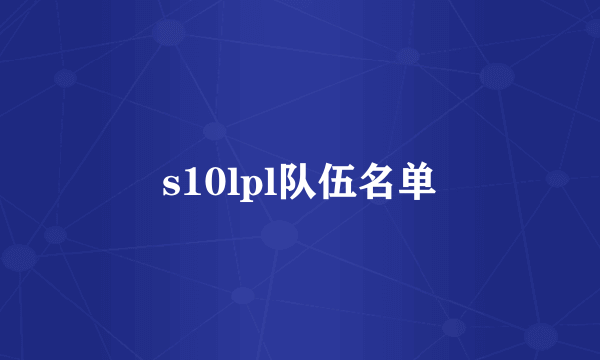 s10lpl队伍名单