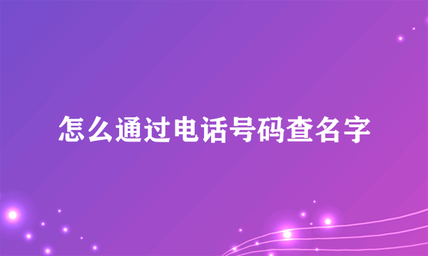 怎么通过电话号码查名字