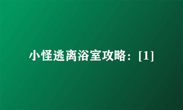 小怪逃离浴室攻略：[1]