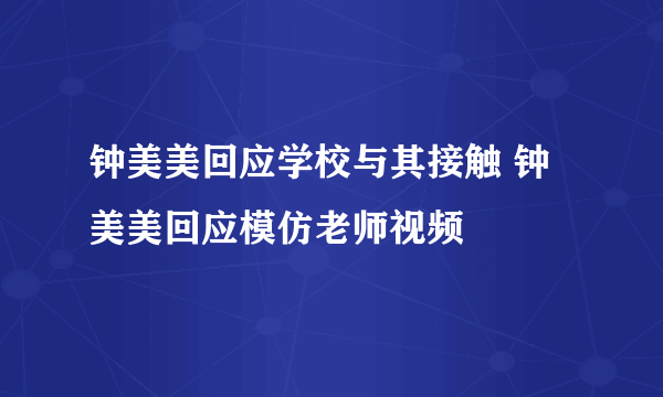 钟美美回应学校与其接触 钟美美回应模仿老师视频