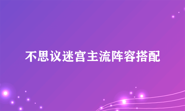 不思议迷宫主流阵容搭配