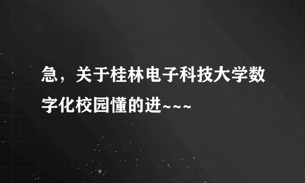 急，关于桂林电子科技大学数字化校园懂的进~~~