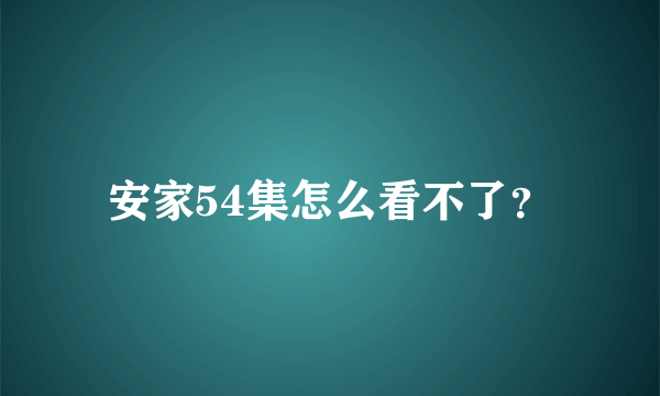 安家54集怎么看不了？