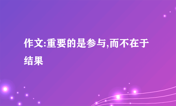 作文:重要的是参与,而不在于结果