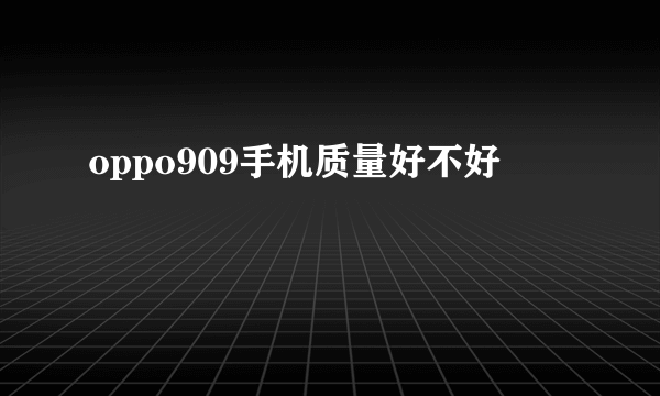 oppo909手机质量好不好