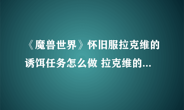 《魔兽世界》怀旧服拉克维的诱饵任务怎么做 拉克维的诱饵任务详解