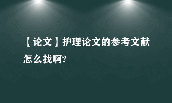 【论文】护理论文的参考文献怎么找啊?