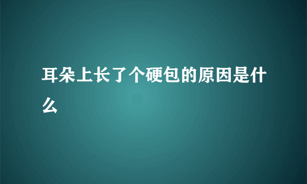 耳朵上长了个硬包的原因是什么