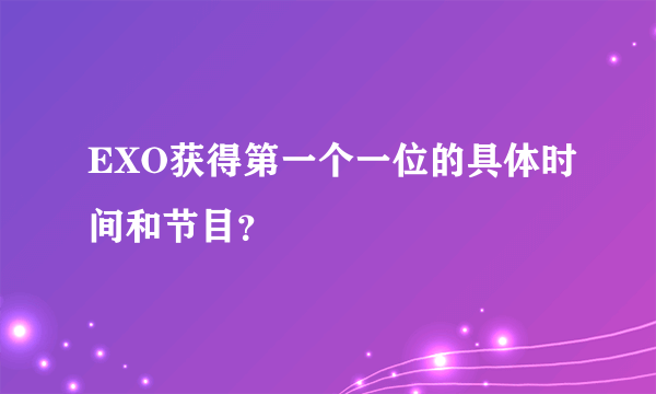 EXO获得第一个一位的具体时间和节目？