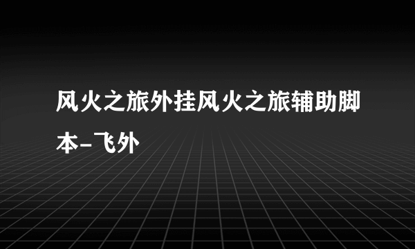 风火之旅外挂风火之旅辅助脚本-飞外