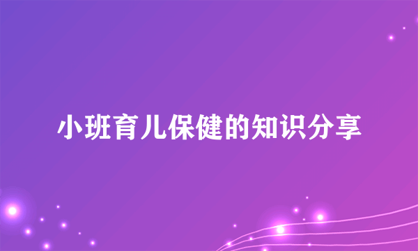 小班育儿保健的知识分享