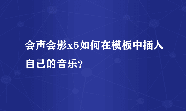 会声会影x5如何在模板中插入自己的音乐？