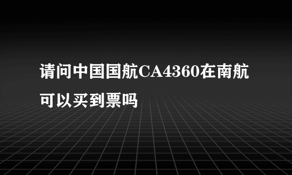 请问中国国航CA4360在南航可以买到票吗