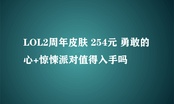 LOL2周年皮肤 254元 勇敢的心+惊悚派对值得入手吗