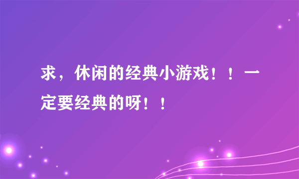 求，休闲的经典小游戏！！一定要经典的呀！！