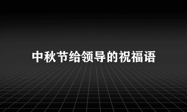 中秋节给领导的祝福语