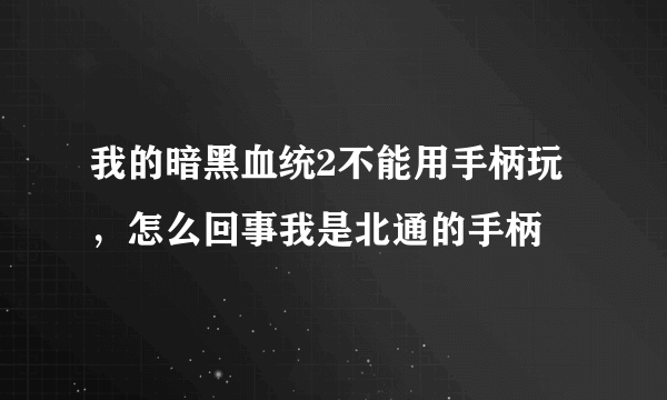 我的暗黑血统2不能用手柄玩，怎么回事我是北通的手柄