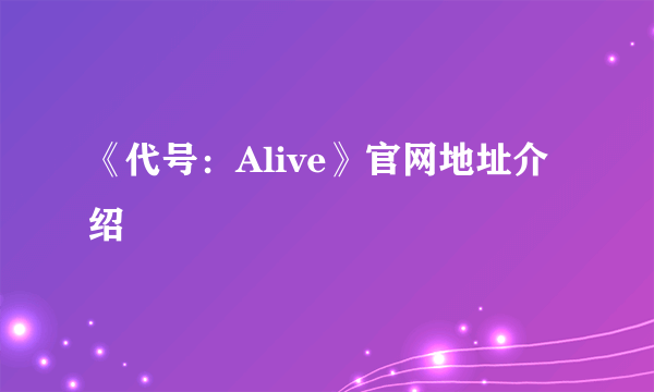 《代号：Alive》官网地址介绍