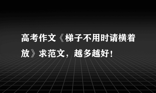 高考作文《梯子不用时请横着放》求范文，越多越好！