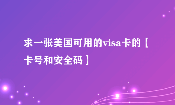 求一张美国可用的visa卡的【卡号和安全码】 