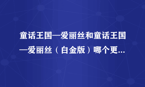 童话王国—爱丽丝和童话王国—爱丽丝（白金版）哪个更适合元素爆破师刷图用？