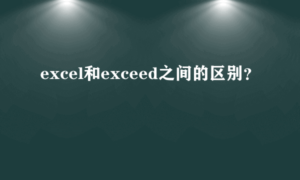 excel和exceed之间的区别？