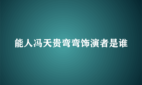 能人冯天贵弯弯饰演者是谁