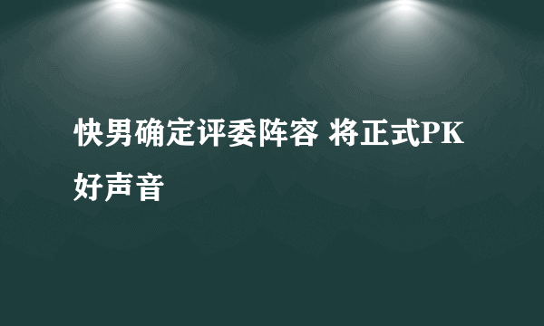 快男确定评委阵容 将正式PK好声音