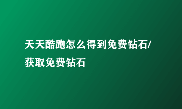 天天酷跑怎么得到免费钻石/获取免费钻石