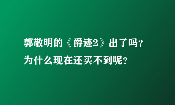 郭敬明的《爵迹2》出了吗？为什么现在还买不到呢？