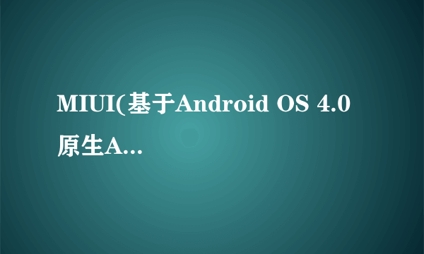 MIUI(基于Android OS 4.0 原生Android)好还是Android OS 2.3系统好?