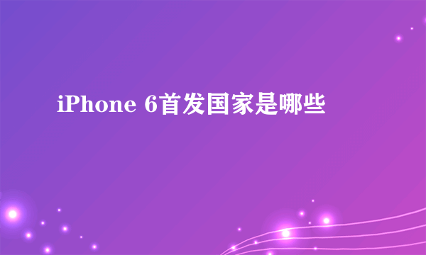 iPhone 6首发国家是哪些