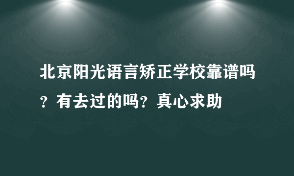 北京阳光语言矫正学校靠谱吗？有去过的吗？真心求助