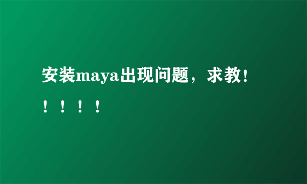 安装maya出现问题，求教！！！！！