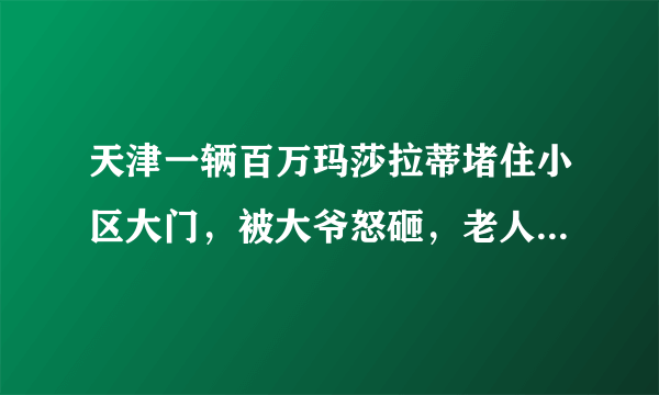 天津一辆百万玛莎拉蒂堵住小区大门，被大爷怒砸，老人的做法有何不妥？