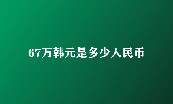 67万韩元是多少人民币