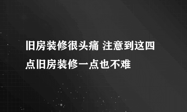 旧房装修很头痛 注意到这四点旧房装修一点也不难