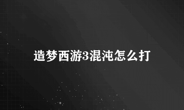 造梦西游3混沌怎么打