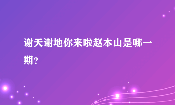 谢天谢地你来啦赵本山是哪一期？