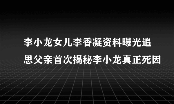 李小龙女儿李香凝资料曝光追思父亲首次揭秘李小龙真正死因