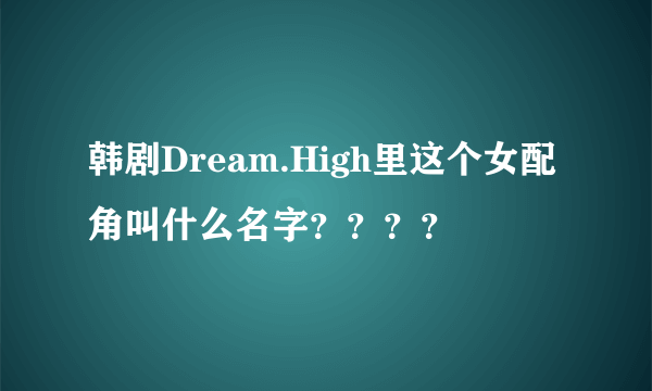 韩剧Dream.High里这个女配角叫什么名字？？？？