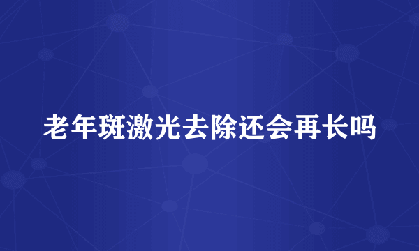 老年斑激光去除还会再长吗