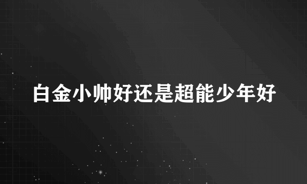 白金小帅好还是超能少年好