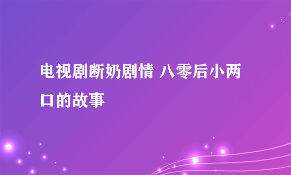 电视剧断奶剧情 八零后小两口的故事