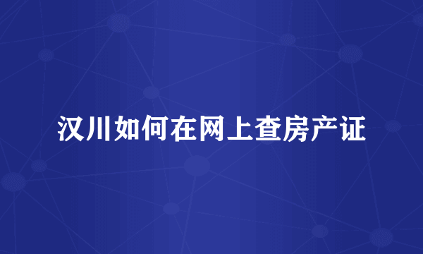 汉川如何在网上查房产证