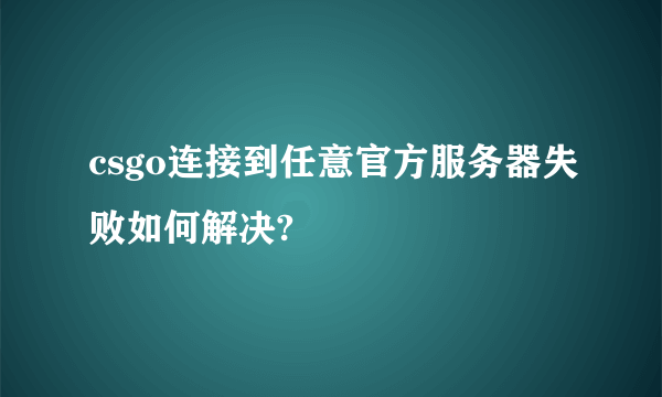 csgo连接到任意官方服务器失败如何解决?