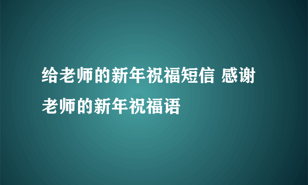 给老师的新年祝福短信 感谢老师的新年祝福语