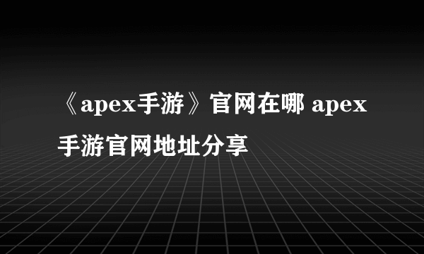 《apex手游》官网在哪 apex手游官网地址分享