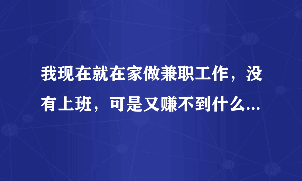 我现在就在家做兼职工作，没有上班，可是又赚不到什么钱，请问这么发展下去会有前途吗