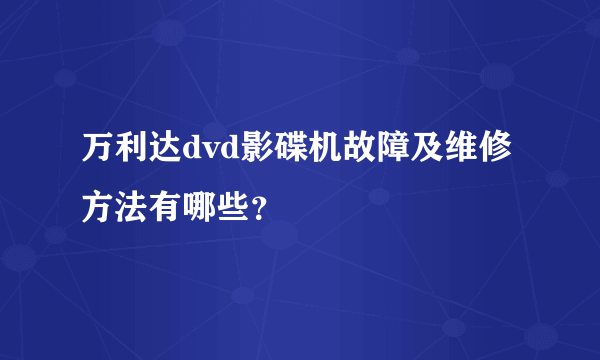 万利达dvd影碟机故障及维修方法有哪些？